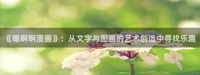 羞羞漫画邪恶：《嗯啊啊漫画》：从文字与图画的艺术创造中寻找乐趣
