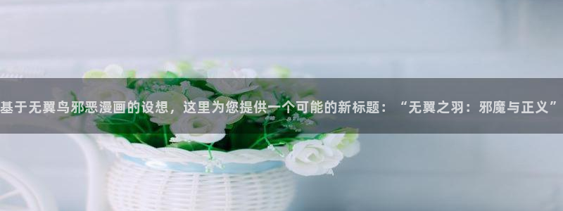 羞羞漫画 xxmh：基于无翼鸟邪恶漫画的设想，这里为您提供一个可能的新标题：“无翼之羽：邪魔与正义”